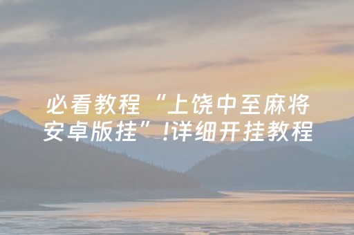 必看教程“上饶中至麻将安卓版挂”!详细开挂教程-抖音