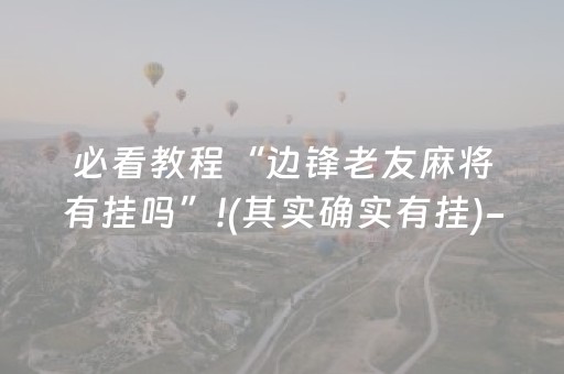 必看教程“边锋老友麻将有挂吗”!(其实确实有挂)-抖音