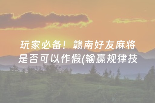 玩家必备！赣南好友麻将是否可以作假(输赢规律技巧)
