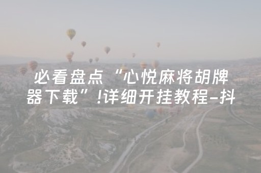 必看盘点“心悦麻将胡牌器下载”!详细开挂教程-抖音