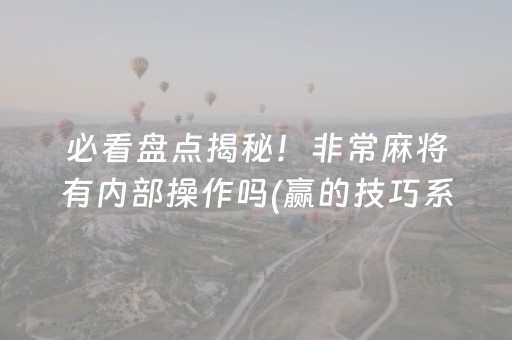 必看盘点揭秘！非常麻将有内部操作吗(赢的技巧系统规律)