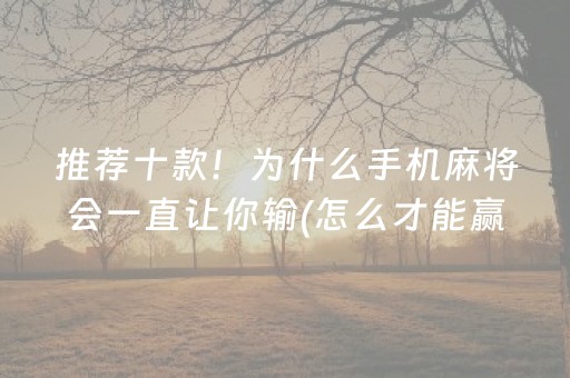 推荐十款！为什么手机麻将会一直让你输(怎么才能赢得多)