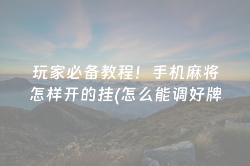 玩家必备教程！手机麻将怎样开的挂(怎么能调好牌)