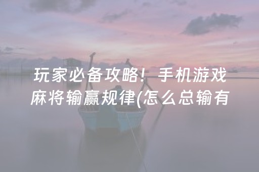 玩家必备攻略！手机游戏麻将输赢规律(怎么总输有什么猫腻)