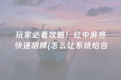 玩家必看攻略！红中麻将快速胡牌(怎么让系统给自己好牌)