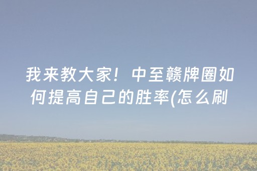 我来教大家！中至赣牌圈如何提高自己的胜率(怎么刷好牌)