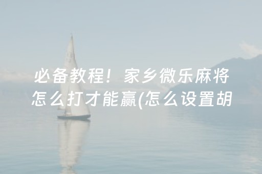 必备教程！家乡微乐麻将怎么打才能赢(怎么设置胡牌)