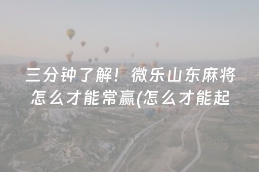 三分钟了解！微乐山东麻将怎么才能常赢(怎么才能起到好牌)