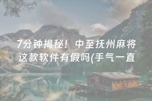 7分钟揭秘！中至抚州麻将这款软件有假吗(手气一直很差)