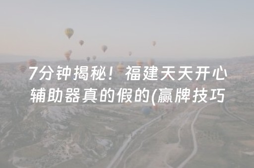 7分钟揭秘！福建天天开心辅助器真的假的(赢牌技巧插件安装)