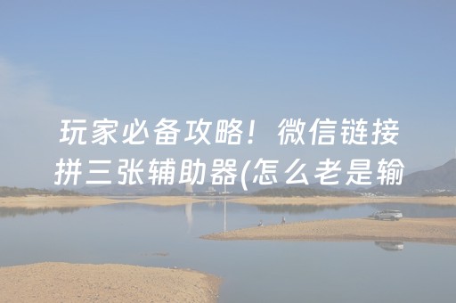 玩家必备攻略！微信链接拼三张辅助器(怎么老是输)