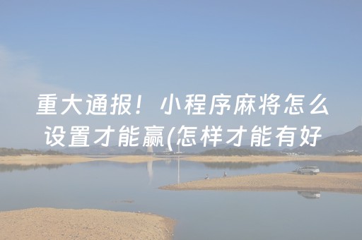 重大通报！小程序麻将怎么设置才能赢(怎样才能有好牌)