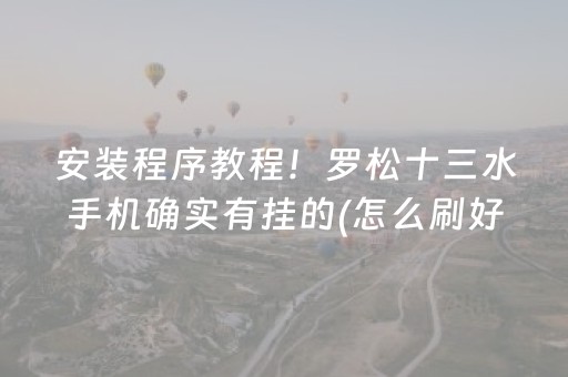 安装程序教程！罗松十三水手机确实有挂的(怎么刷好牌)