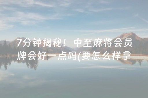 7分钟揭秘！中至麻将会员牌会好一点吗(要怎么样拿到好牌)