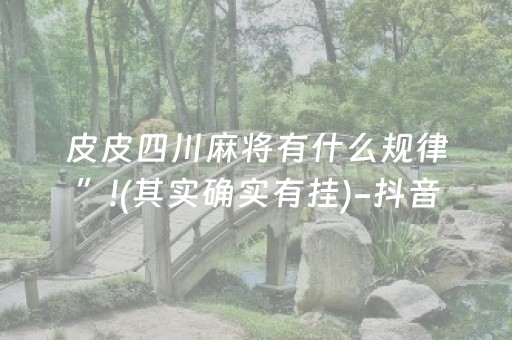 皮皮四川麻将有什么规律”!(其实确实有挂)-抖音