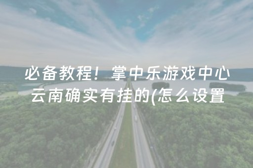 必备教程！掌中乐游戏中心云南确实有挂的(怎么设置能有好牌)