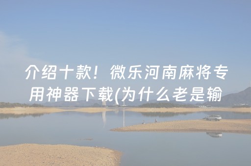介绍十款！微乐河南麻将专用神器下载(为什么老是输呢)