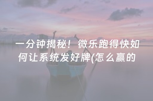 一分钟揭秘！微乐跑得快如何让系统发好牌(怎么赢的几率大)