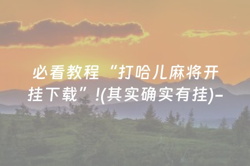 必看教程“打哈儿麻将开挂下载”!(其实确实有挂)-抖音