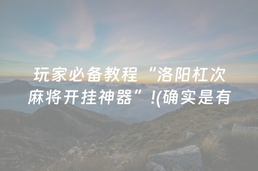 玩家必备教程“洛阳杠次麻将开挂神器”!(确实是有挂)-抖音