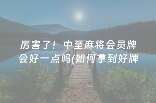 厉害了！中至麻将会员牌会好一点吗(如何拿到好牌)