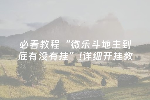必看教程“微乐斗地主到底有没有挂”!详细开挂教程-抖音