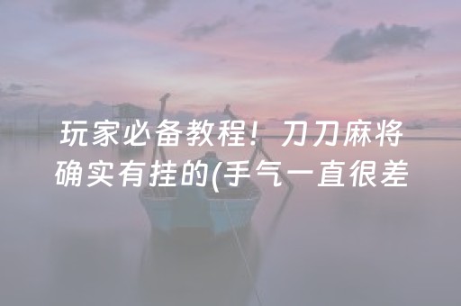 玩家必备教程！刀刀麻将确实有挂的(手气一直很差)