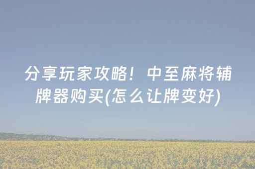 分享玩家攻略！中至麻将辅牌器购买(怎么让牌变好)