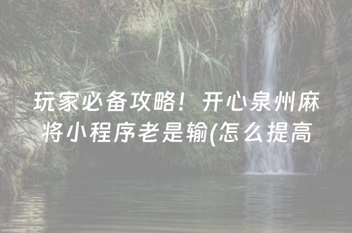 玩家必备攻略！开心泉州麻将小程序老是输(怎么提高赢牌率)