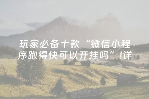 玩家必备十款“微信小程序跑得快可以开挂吗”!详细开挂教程-抖音