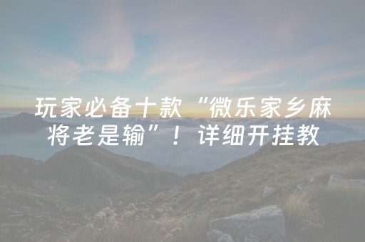 玩家必备十款“微乐家乡麻将老是输”！详细开挂教程（确实真的有挂)-抖音