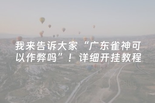 我来告诉大家“广东雀神可以作弊吗”！详细开挂教程（确实真的有挂)-抖音