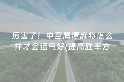 厉害了！中至鹰潭麻将怎么样才会运气好(提高胜率方法)