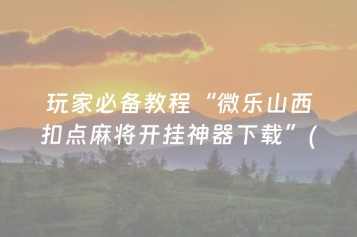 玩家必备教程“微乐山西扣点麻将开挂神器下载”(原来真的有挂)-抖音