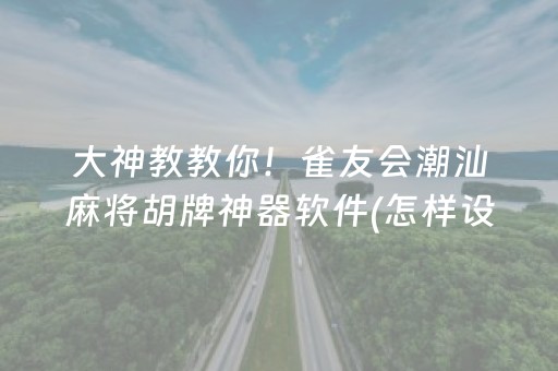 大神教教你！雀友会潮汕麻将胡牌神器软件(怎样设置才容易赢)