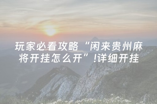 玩家必看攻略“闲来贵州麻将开挂怎么开”!详细开挂教程-抖音