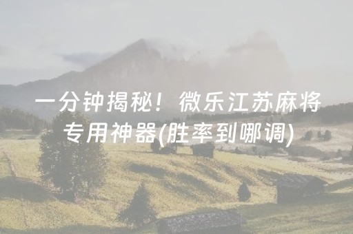 一分钟揭秘！微乐江苏麻将专用神器(胜率到哪调)