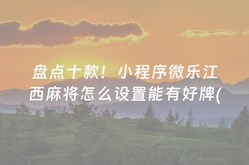 盘点十款！小程序微乐江西麻将怎么设置能有好牌(确实有挂)