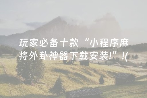 玩家必备十款“小程序麻将外卦神器下载安装!”!(其实确实有挂)-抖音