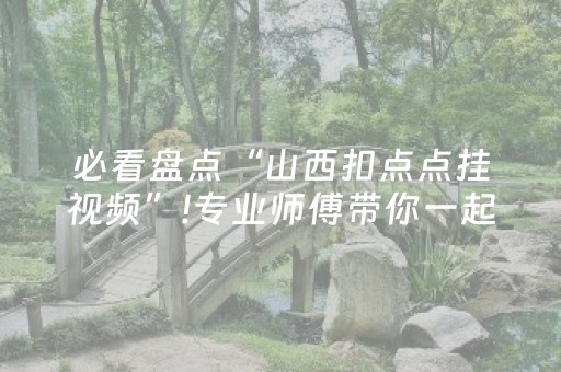 必看盘点“山西扣点点挂视频”!专业师傅带你一起了解（详细教程）-抖音