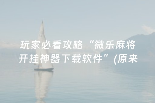 玩家必看攻略“微乐麻将开挂神器下载软件”(原来真的有挂)-抖音