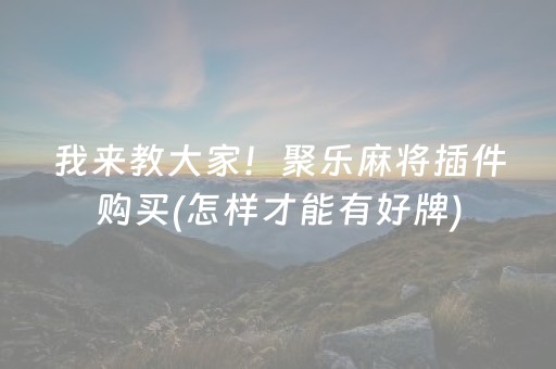 我来教大家！聚乐麻将插件购买(怎样才能有好牌)