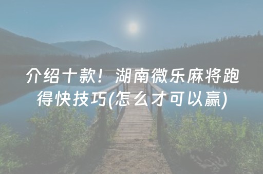 介绍十款！湖南微乐麻将跑得快技巧(怎么才可以赢)