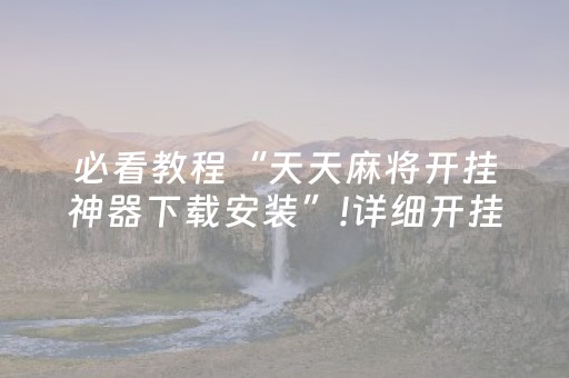 必看教程“天天麻将开挂神器下载安装”!详细开挂教程-抖音