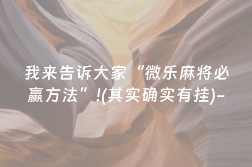 我来告诉大家“微乐麻将必赢方法”!(其实确实有挂)-抖音