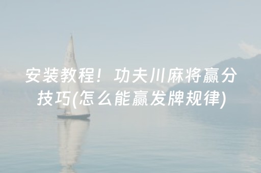 安装教程！功夫川麻将赢分技巧(怎么能赢发牌规律)