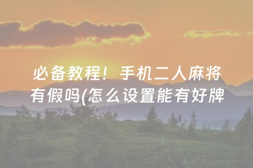 必备教程！手机二人麻将有假吗(怎么设置能有好牌)