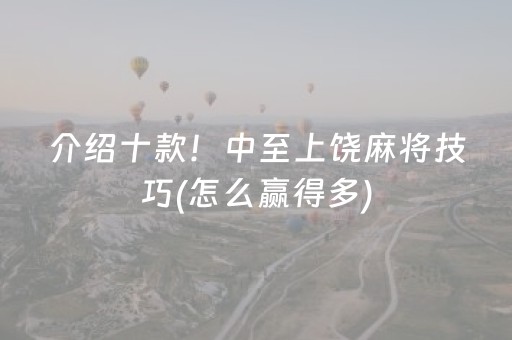 介绍十款！中至上饶麻将技巧(怎么赢得多)