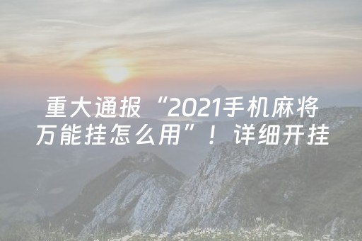 重大通报“2021手机麻将万能挂怎么用”！详细开挂教程（确实真的有挂)-抖音