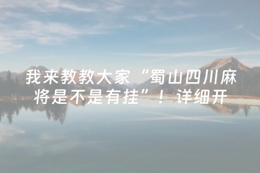 我来教教大家“蜀山四川麻将是不是有挂”！详细开挂教程（确实真的有挂)-抖音